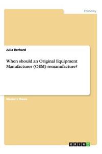 When should an Original Equipment Manufacturer (OEM) remanufacture?