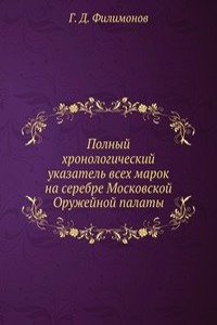 Polnyj hronologicheskij ukazatel vseh marok na serebre Moskovskoj Oruzhejnoj palaty