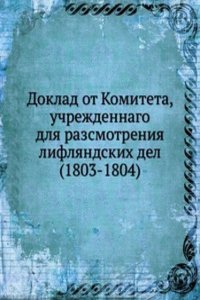 Doklad ot Komiteta, uchrezhdennago dlya razsmotreniya liflyandskih del (1803-1804)