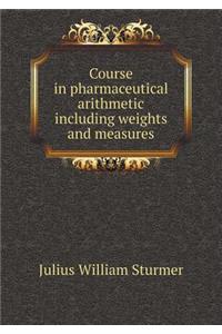 Course in Pharmaceutical Arithmetic Including Weights and Measures
