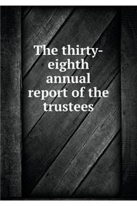 The Thirty-Eighth Annual Report of the Trustees