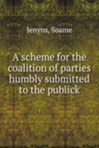 scheme for the coalition of parties humbly submitted to the publick