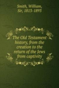 Old Testament history, from the creation to the return of the Jews from captivity