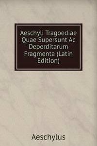 Aeschyli Tragoediae Quae Supersunt Ac Deperditarum Fragmenta (Latin Edition)