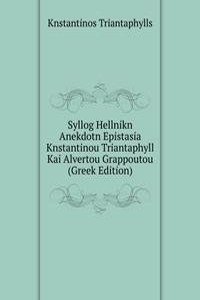 Syllog Hellnikn Anekdotn Epistasia Knstantinou Triantaphyll Kai Alvertou Grappoutou (Greek Edition)