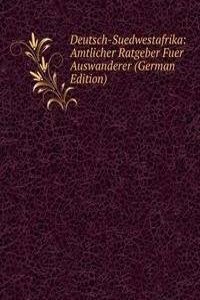 Deutsch-Suedwestafrika: Amtlicher Ratgeber Fuer Auswanderer (German Edition)