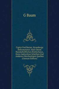 Capito Und Butzer, Strassburgs Reformatoren: Nach Ihrem Handschriftlichen Briefschatze, Ihren Gedruckten Schriften Und Anderen Gleichzeitigen Quellen (German Edition)
