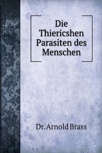 Die Thiericshen Sic Parasiten Des Menschen: Im Anhang Tabellen Enthaltend Die Wichtigsten Merkmale Der Parasiten, Diagnosen Und Angaben Uber Die . Pathologischen Erscheinungen (German Edition)