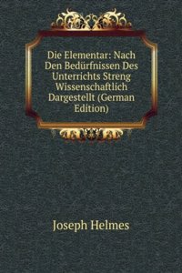 Die Elementar: Nach Den Bedurfnissen Des Unterrichts Streng Wissenschaftlich Dargestellt (German Edition)