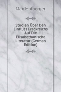 Studien Uber Den Einfluss Frackreichs Auf Die Elisabethanische Literatur (German Edition)