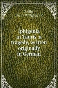 Iphigenia in Tauris  a tragedy, written originally in German