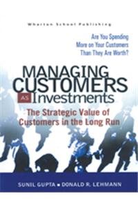 Managing Customers as Investments : The Strategic Value of Customers in the Long Run