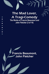 Mad Lover, a Tragi-Comedy; The Works of Francis Beaumont and John Fletcher (3 of 10)