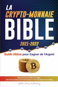 Crypto-Monnaie Bible 2021-2022: Guide Ultime pour Gagner de l'Argent; Maximiser les Profits en Crypto avec des Conseils d'Investissement et des Stratégies de Trading (Bitcoin, Ethe