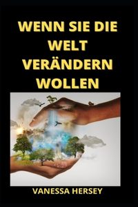 Wenn Sie Die Welt Verändern Wollen