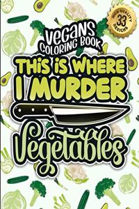 Vegans Coloring Book: This Is Where I Murder Vegetables: A Snarky Colouring Gift Book For Grown-Ups: Stress Relieving Geometric Patterns & Funny Vegan Sayings To Manage A