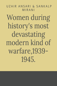 Women during history's most devastating modern kind of warfare,1939- 1945.