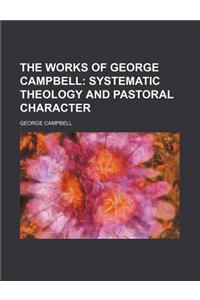 The Works of George Campbell (Volume 6); Systematic Theology and Pastoral Character