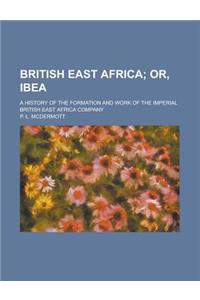 British East Africa; A History of the Formation and Work of the Imperial British East Africa Company