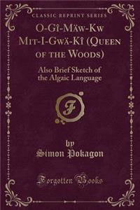 O-Gï¿½-Mï¿½w-Kwě Mit-I-Gwï¿½-Kï¿½ (Queen of the Woods): Also Brief Sketch of the Algaic Language (Classic Reprint)