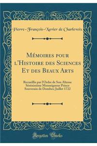 Mï¿½moires Pour l'Histoire Des Sciences Et Des Beaux Arts: Recueillis Par l'Ordre de Son Altesse Sï¿½rï¿½nissime Monseigneur Prince Souverain de Dombes; Juillet 1722 (Classic Reprint)