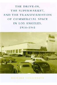 The Drive-In, the Supermarket, and the Transformation of Commercial Space in Los Angeles, 1914–1941
