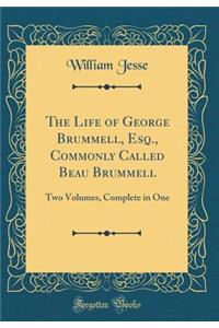 The Life of George Brummell, Esq., Commonly Called Beau Brummell
