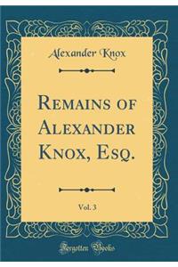 Remains of Alexander Knox, Esq., Vol. 3 (Classic Reprint)