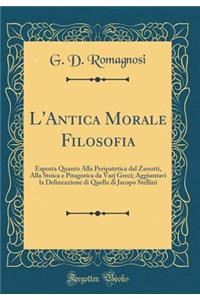 L'Antica Morale Filosofia: Esposta Quanto Alla Peripatetica Dal Zanotti, Alla Stoica E Pitagorica Da Varj Greci; Aggiuntavi La Delineazione Di Quella Di Jacopo Stellini (Classic Reprint)