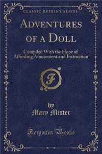 Adventures of a Doll: Compiled with the Hope of Affording Amusement and Instruction (Classic Reprint)