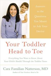 Your Toddler: Head to Toe: Answers to the Questions You Meant to Ask Your Doctor: Everything You Want to Know about Your Child's Health Through the Toddler Years: Head to Toe: Answers to the Questions You Meant to Ask Your Doctor: Everything You Want to Know about Your Child's Health Through the Toddler Years