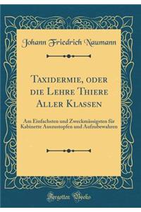 Taxidermie: Oder Die Lehre Thiere Aller Klassen, Am Einfachsten Und Zweckmï¿½ssigsten Fï¿½r Kabinette Auszustopfen Und Aufzubewahren (Classic Reprint)