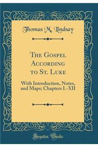 The Gospel According to St. Luke: With Introduction, Notes, and Maps; Chapters I.-XII (Classic Reprint)