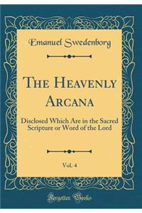 The Heavenly Arcana, Vol. 4: Disclosed Which Are in the Sacred Scripture or Word of the Lord (Classic Reprint)