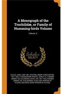 A Monograph of the Trochilidæ, or Family of Humming-Birds Volume; Volume 5