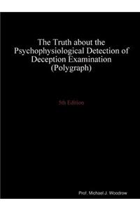 The Truth about the Psychophysiological Detection of Deception Examination (Polygraph) 5th Edition