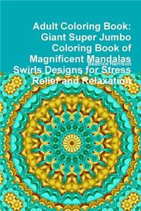 Adult Coloring Book: Giant Super Jumbo Coloring Book of Magnificent Mandalas Swirls Designs for Stress Relief and Relaxation