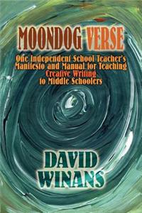 Moondog Verse: One Independent School Teacher's Manifesto and Manual for Teaching Creative Writing to Middle Schoolers