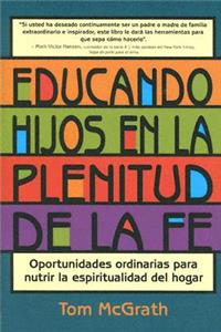 Educando Hijos En La Plenitud de la Fe: Oportunidades Ordinarias Para Nutrir La Espiritualidad del Hogar