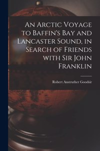 Arctic Voyage to Baffin's Bay and Lancaster Sound, in Search of Friends With Sir John Franklin [microform]