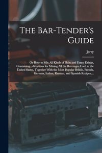 The Bar-tender's Guide; or How to Mix All Kinds of Plain and Fancy Drinks, Containing...directions for Mixing All the Beverages Used in the United States, Together With the Most Popular British, French, German, Italian, Russian, and Spanish Recipes