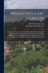 Wharton's Law-Lexicon: Forming an Epitome of the Law of England; and Containing Full Explanations of Technical Terms and Phrases Thereof, Both Ancient and Modern. Includin