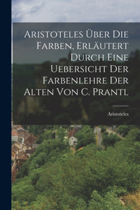 Aristoteles Über Die Farben, Erläutert Durch Eine Uebersicht Der Farbenlehre Der Alten Von C. Prantl