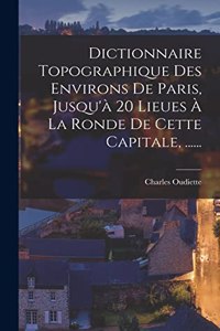 Dictionnaire Topographique Des Environs De Paris, Jusqu'à 20 Lieues À La Ronde De Cette Capitale, ......