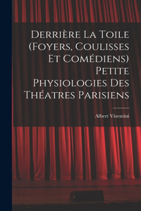 Derrière la toile (foyers, coulisses et comédiens) Petite physiologies des théatres parisiens