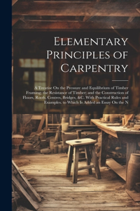 Elementary Principles of Carpentry: A Treatise On the Pressure and Equilibrium of Timber Framing; the Resistance of Timber; and the Construction of Floors, Roofs, Centres, Bridges, &c.