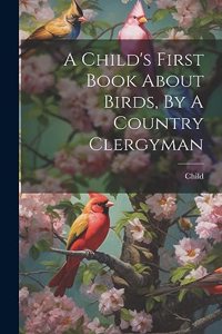 A Child's First Book About Birds, By A Country Clergyman