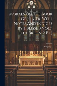 Morals On The Book Of Job, Tr. With Notes And Indices [by J. Bliss]. 3 Vols. [the 3rd In 2 Pt.]