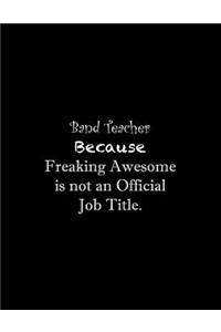 Band Teacher Because Freaking Awesome is not an Official Job Title