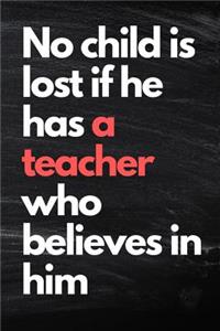 No Child Is Lost If He Has a Teacher Who Believes In Him - Teacher Gits, Appreciation Gifts, Thank You Notebook 110 lined pages 6x9